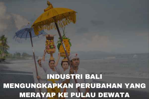 Industri Bali: Mengungkapkan Perubahan yang Merayap ke Pulau Dewata