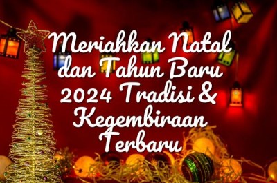 Meriahkan Natal dan Tahun Baru 2024 Tradisi & Kegembiraan Terbaru